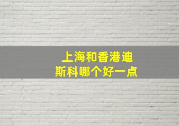 上海和香港迪斯科哪个好一点