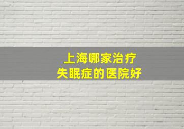 上海哪家治疗失眠症的医院好