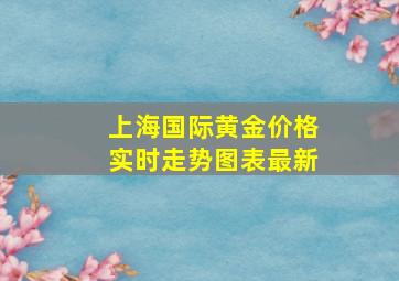 上海国际黄金价格实时走势图表最新