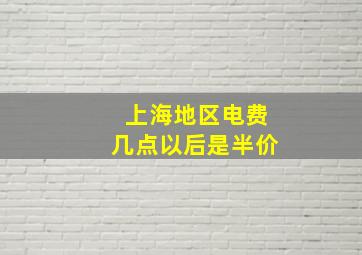 上海地区电费几点以后是半价