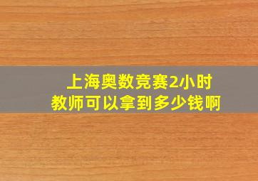 上海奥数竞赛2小时教师可以拿到多少钱啊