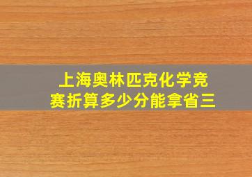 上海奥林匹克化学竞赛折算多少分能拿省三