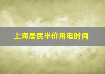 上海居民半价用电时间