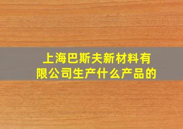 上海巴斯夫新材料有限公司生产什么产品的