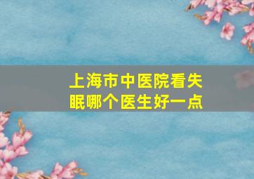 上海市中医院看失眠哪个医生好一点