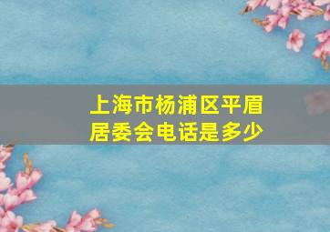 上海市杨浦区平眉居委会电话是多少