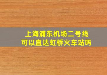 上海浦东机场二号线可以直达虹桥火车站吗