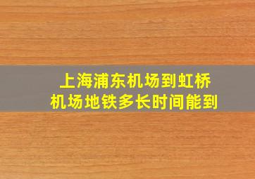 上海浦东机场到虹桥机场地铁多长时间能到