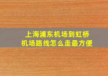 上海浦东机场到虹桥机场路线怎么走最方便