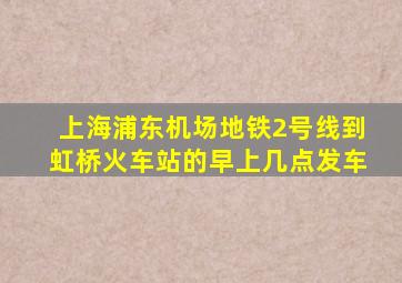 上海浦东机场地铁2号线到虹桥火车站的早上几点发车