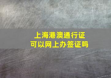 上海港澳通行证可以网上办签证吗