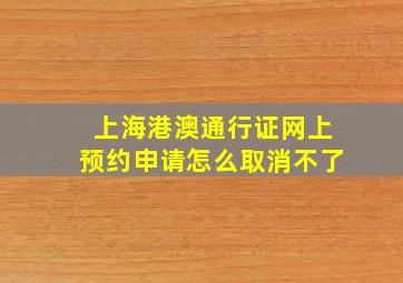 上海港澳通行证网上预约申请怎么取消不了