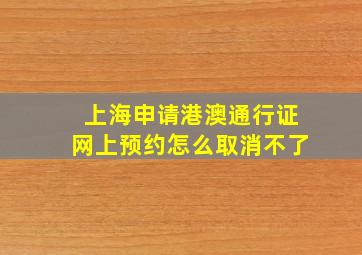 上海申请港澳通行证网上预约怎么取消不了