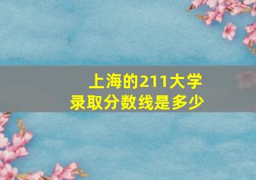 上海的211大学录取分数线是多少