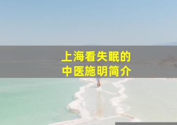 上海看失眠的中医施明简介