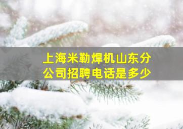 上海米勒焊机山东分公司招聘电话是多少