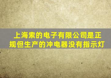 上海索的电子有限公司是正规但生产的冲电器没有指示灯