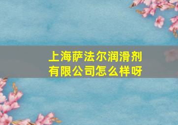 上海萨法尔润滑剂有限公司怎么样呀