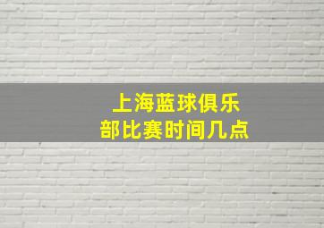 上海蓝球俱乐部比赛时间几点