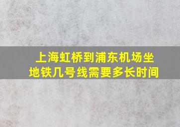 上海虹桥到浦东机场坐地铁几号线需要多长时间