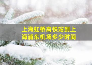 上海虹桥高铁站到上海浦东机场多少时间