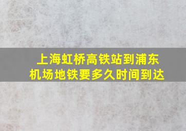 上海虹桥高铁站到浦东机场地铁要多久时间到达