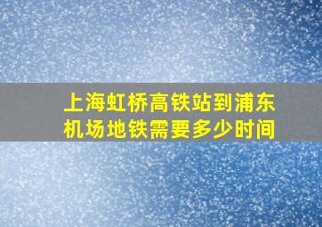 上海虹桥高铁站到浦东机场地铁需要多少时间