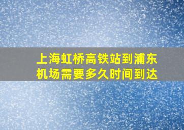 上海虹桥高铁站到浦东机场需要多久时间到达