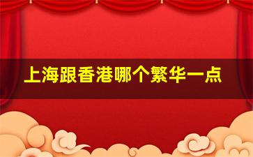 上海跟香港哪个繁华一点