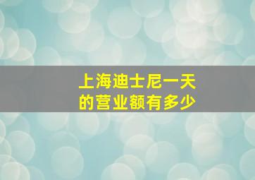 上海迪士尼一天的营业额有多少