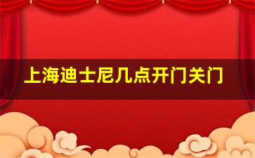 上海迪士尼几点开门关门