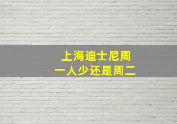 上海迪士尼周一人少还是周二