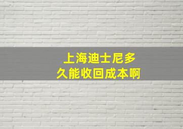 上海迪士尼多久能收回成本啊