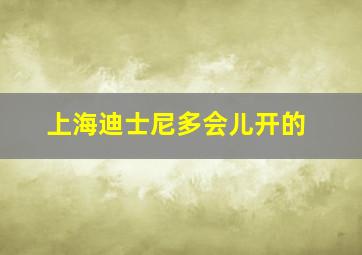 上海迪士尼多会儿开的