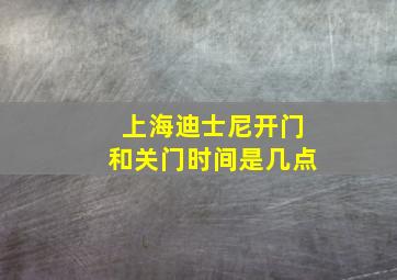 上海迪士尼开门和关门时间是几点