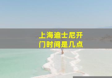 上海迪士尼开门时间是几点