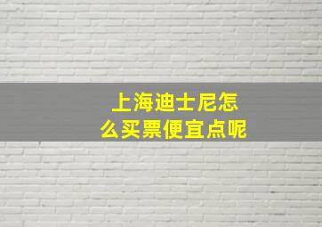 上海迪士尼怎么买票便宜点呢