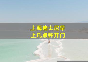 上海迪士尼早上几点钟开门