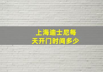 上海迪士尼每天开门时间多少