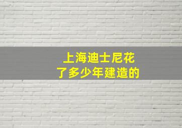 上海迪士尼花了多少年建造的