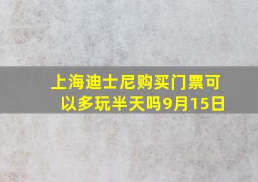 上海迪士尼购买门票可以多玩半天吗9月15日