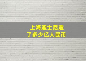 上海迪士尼造了多少亿人民币