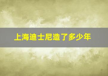 上海迪士尼造了多少年