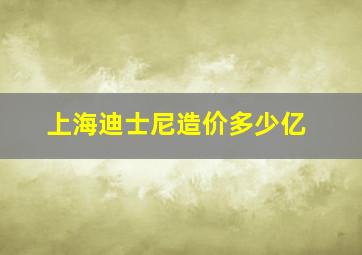 上海迪士尼造价多少亿