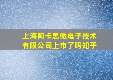 上海阿卡思微电子技术有限公司上市了吗知乎