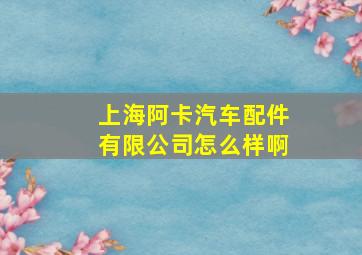 上海阿卡汽车配件有限公司怎么样啊