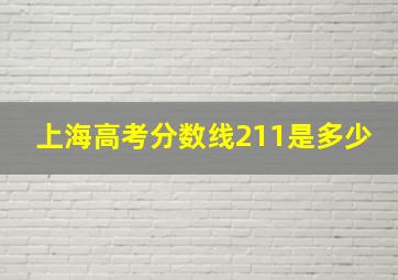 上海高考分数线211是多少