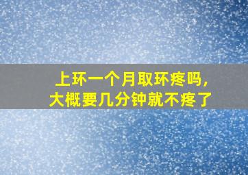 上环一个月取环疼吗,大概要几分钟就不疼了