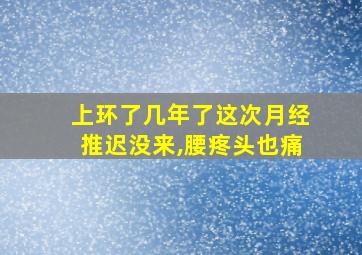 上环了几年了这次月经推迟没来,腰疼头也痛