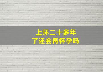 上环二十多年了还会再怀孕吗